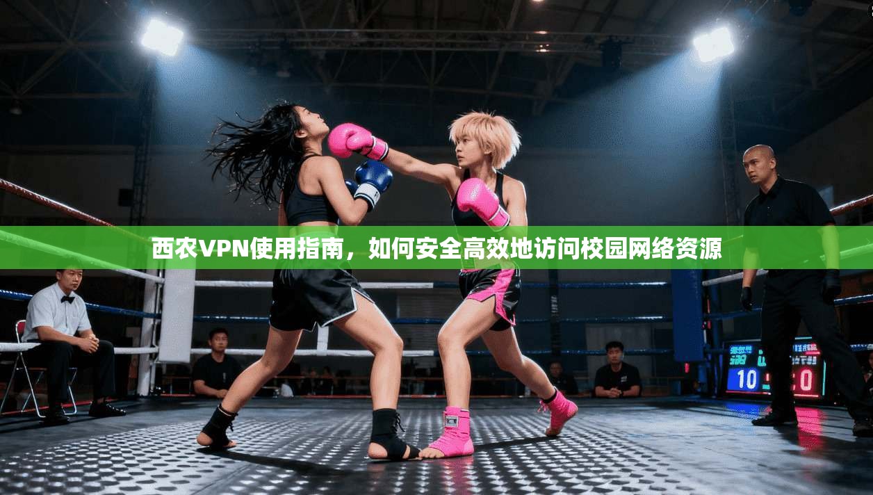 西农VPN使用指南，如何安全高效地访问校园网络资源