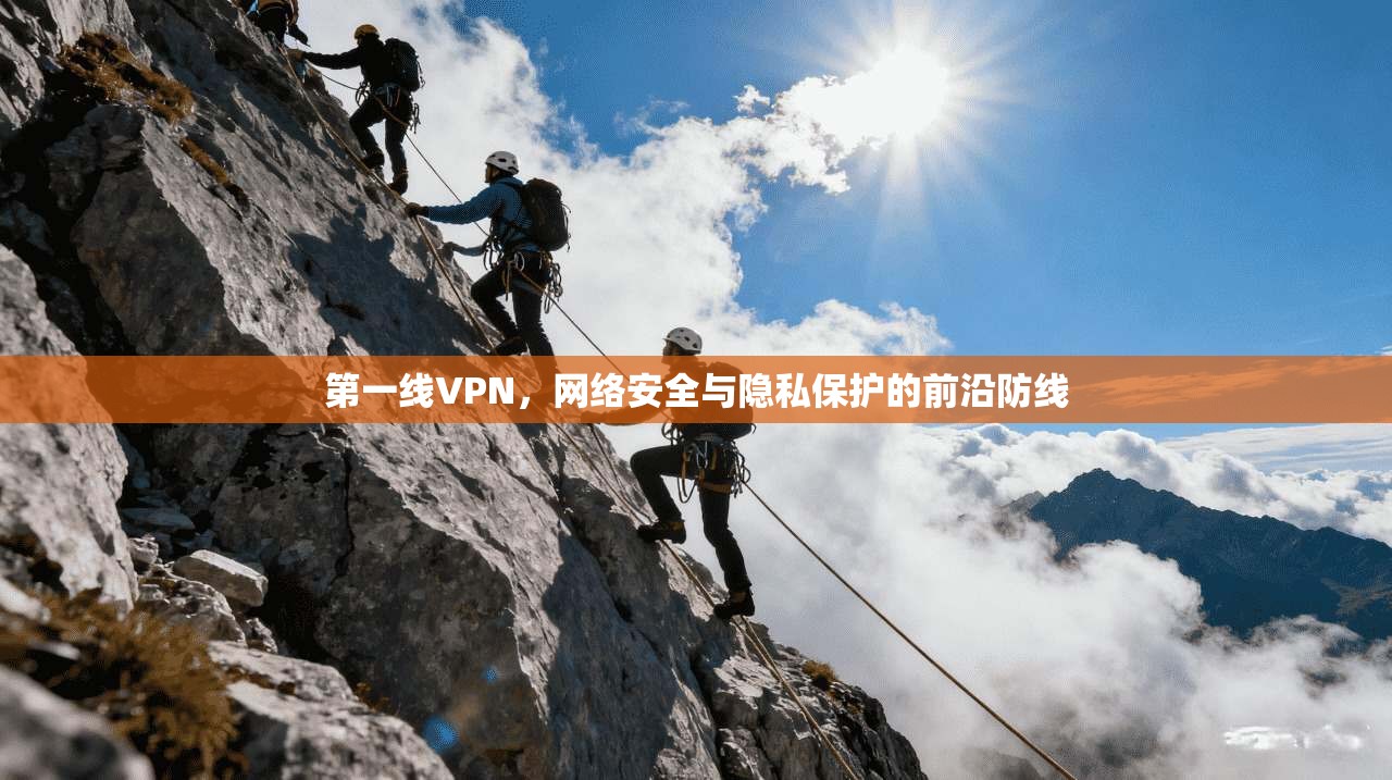 第一线VPN,网络安全与隐私保护的前沿防线 第一线VPN,网络安全与隐私保护的前沿防线