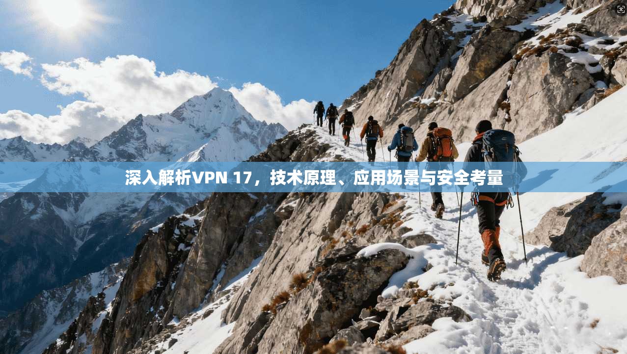 深入解析VPN 17,技术原理、应用场景与安全考量 深入解析VPN 17,技术原理、应用场景与安全考量