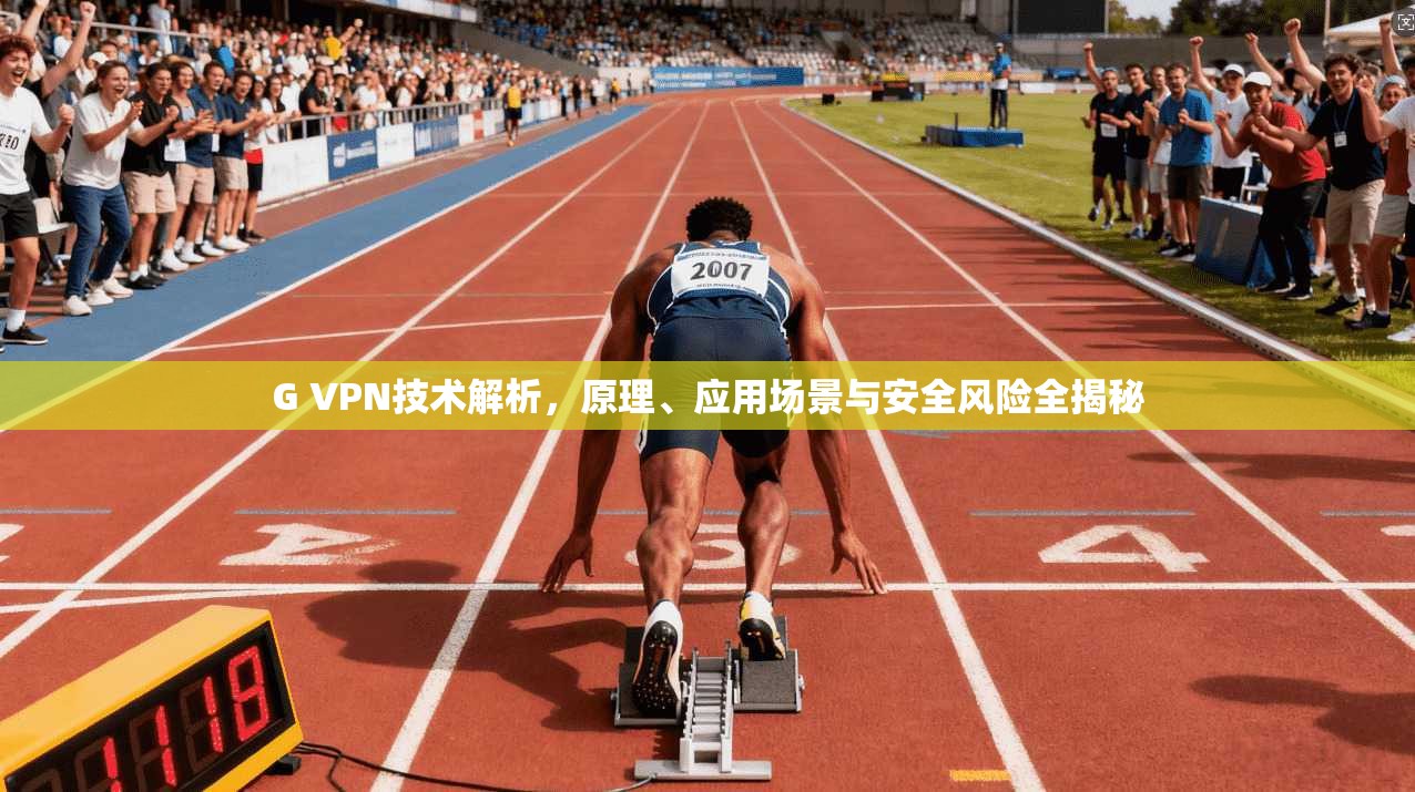 G VPN技术解析，原理、应用场景与安全风险全揭秘