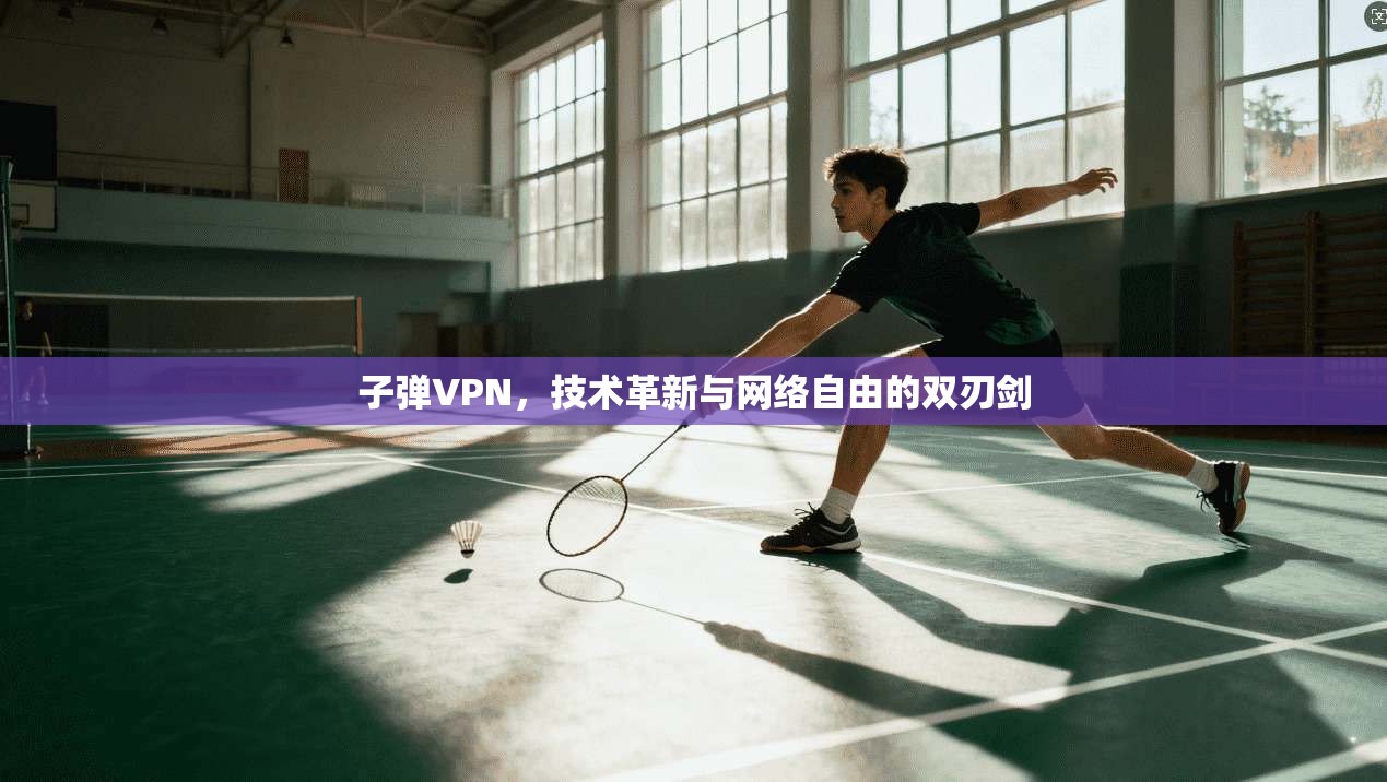 子弹VPN，技术革新与网络自由的双刃剑