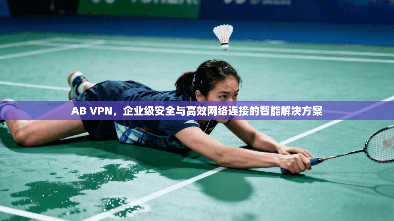 AB VPN，企业级安全与高效网络连接的智能解决方案