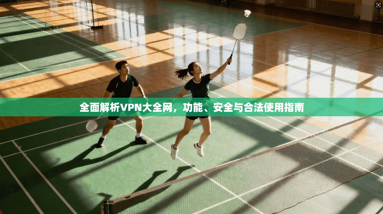 全面解析VPN大全网,功能、安全与合法使用指南