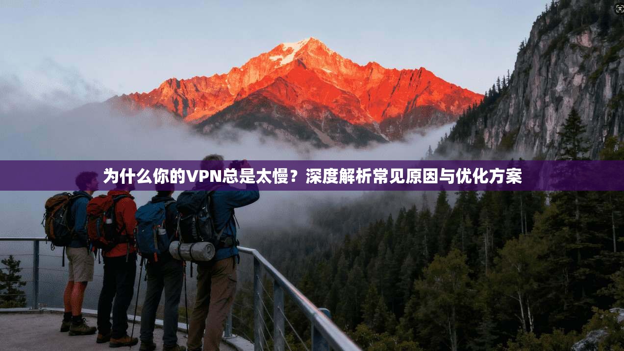 为什么你的VPN总是太慢？深度解析常见原因与优化方案