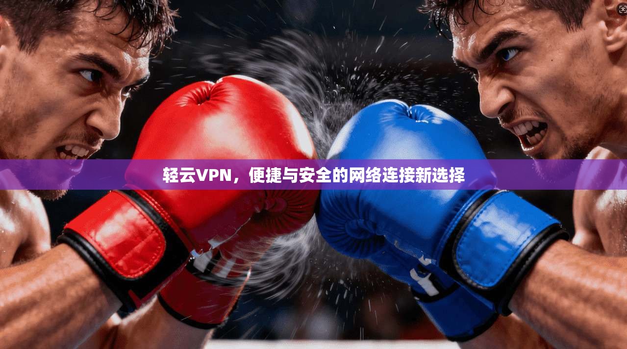 轻云VPN，便捷与安全的网络连接新选择