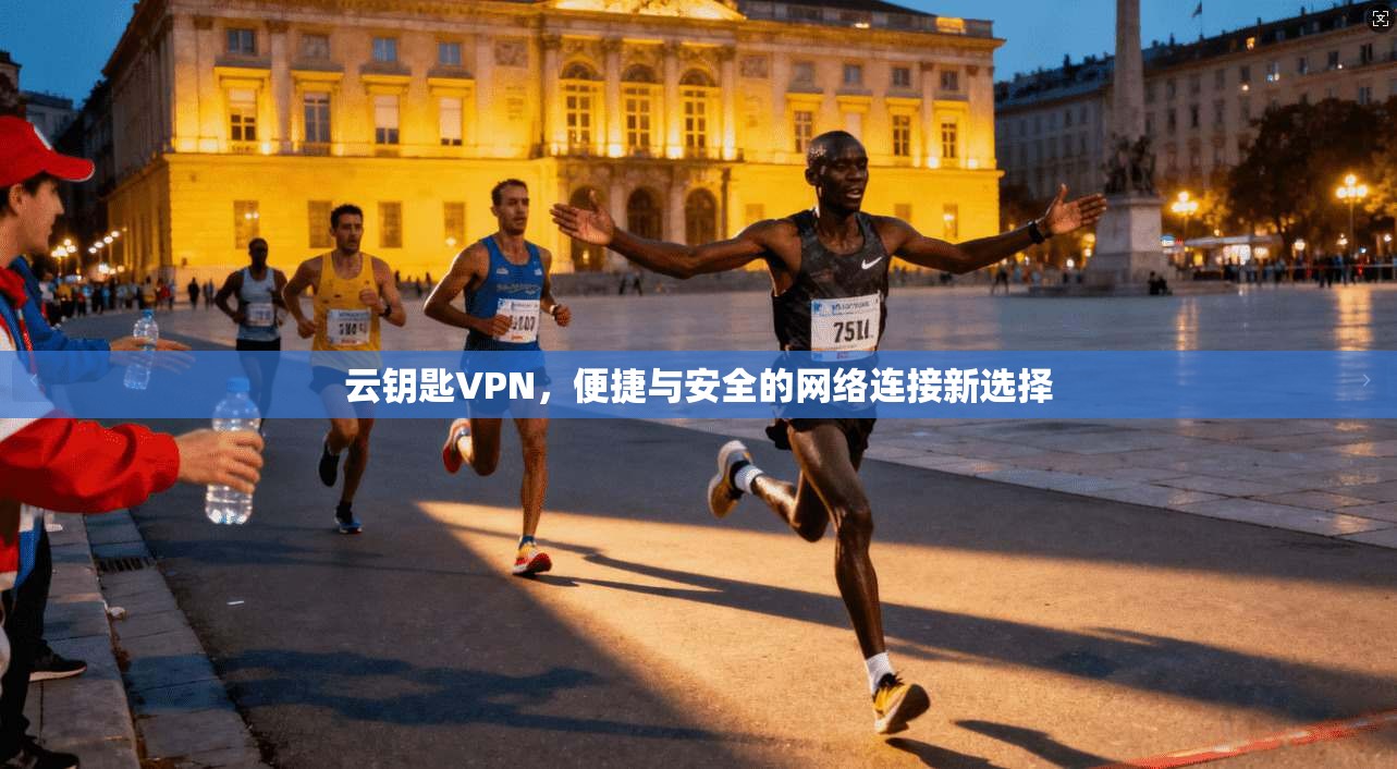 云钥匙VPN，便捷与安全的网络连接新选择
