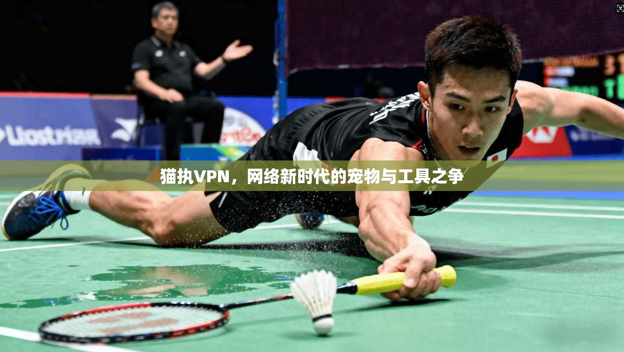 猫执VPN,网络新时代的宠物与工具之争