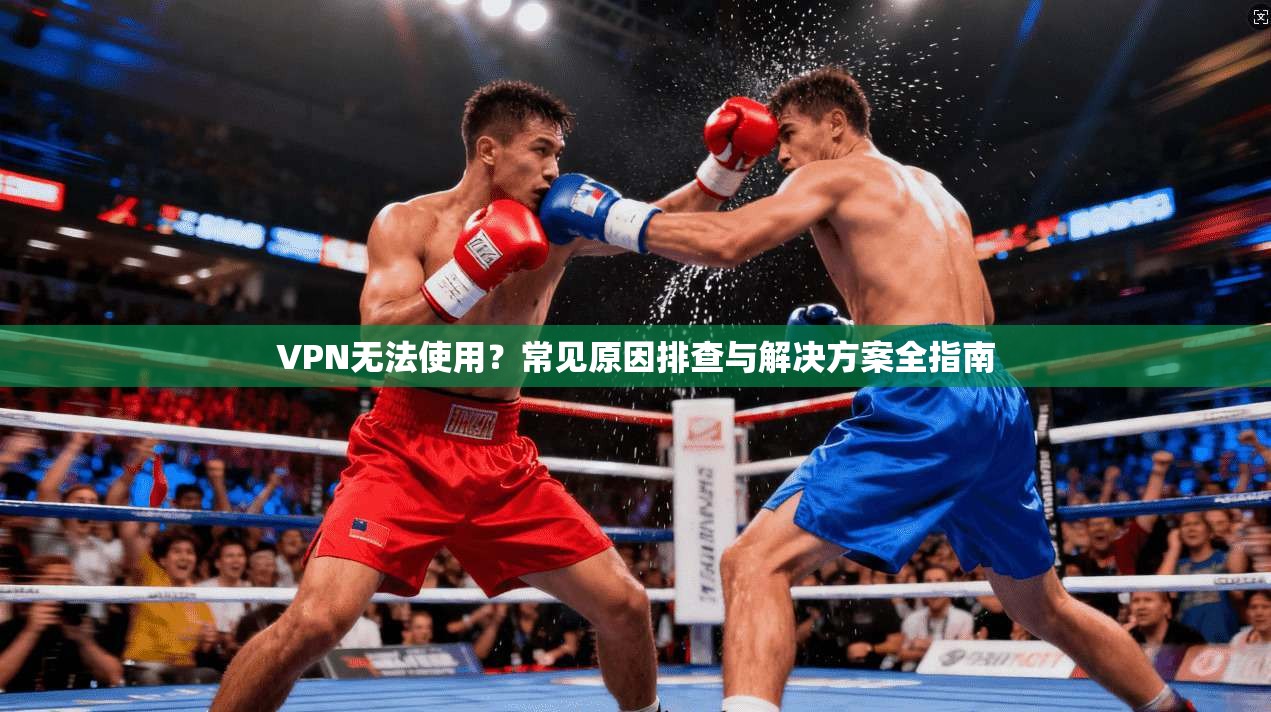 VPN无法使用?常见原因排查与解决方案全指南