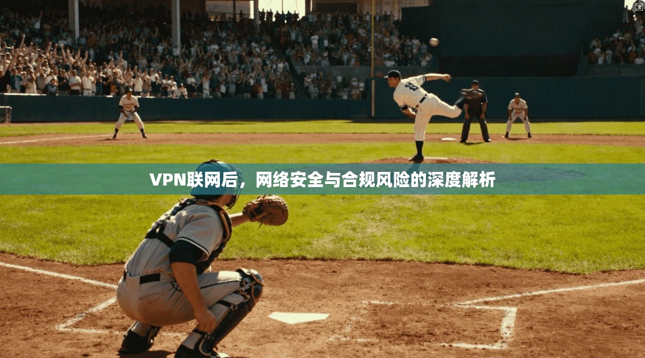 VPN联网后，网络安全与合规风险的深度解析
