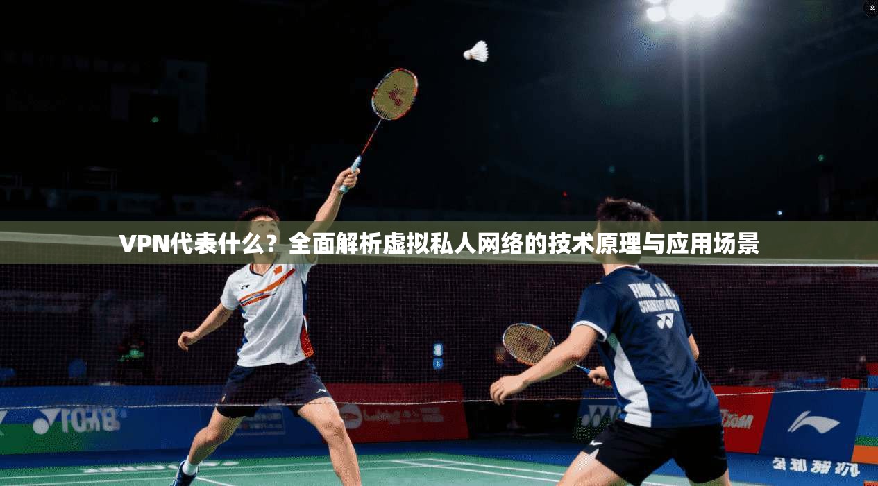 VPN代表什么？全面解析虚拟私人网络的技术原理与应用场景