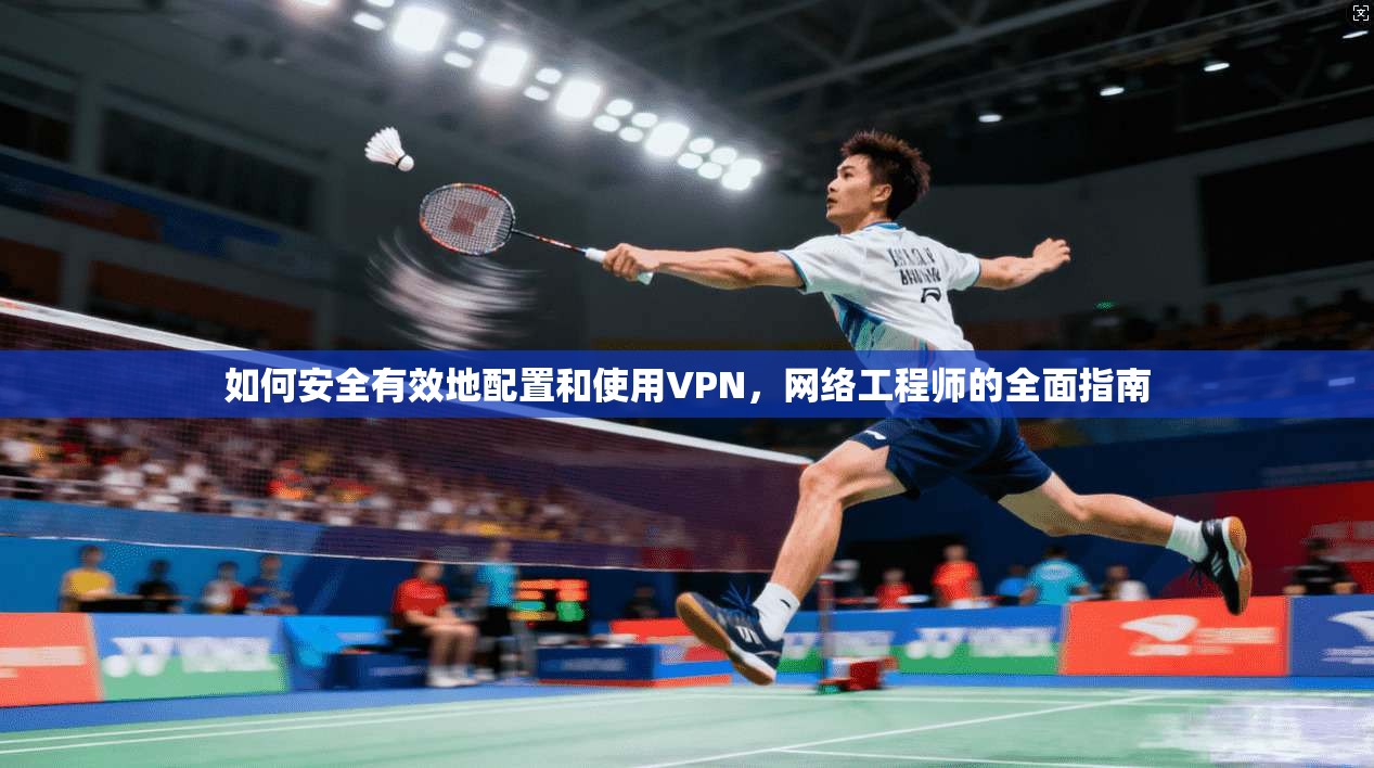 如何安全有效地配置和使用VPN，网络工程师的全面指南