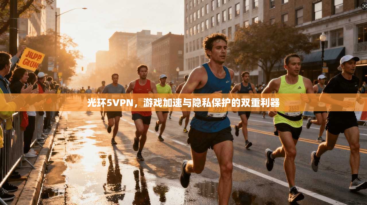 光环5VPN，游戏加速与隐私保护的双重利器