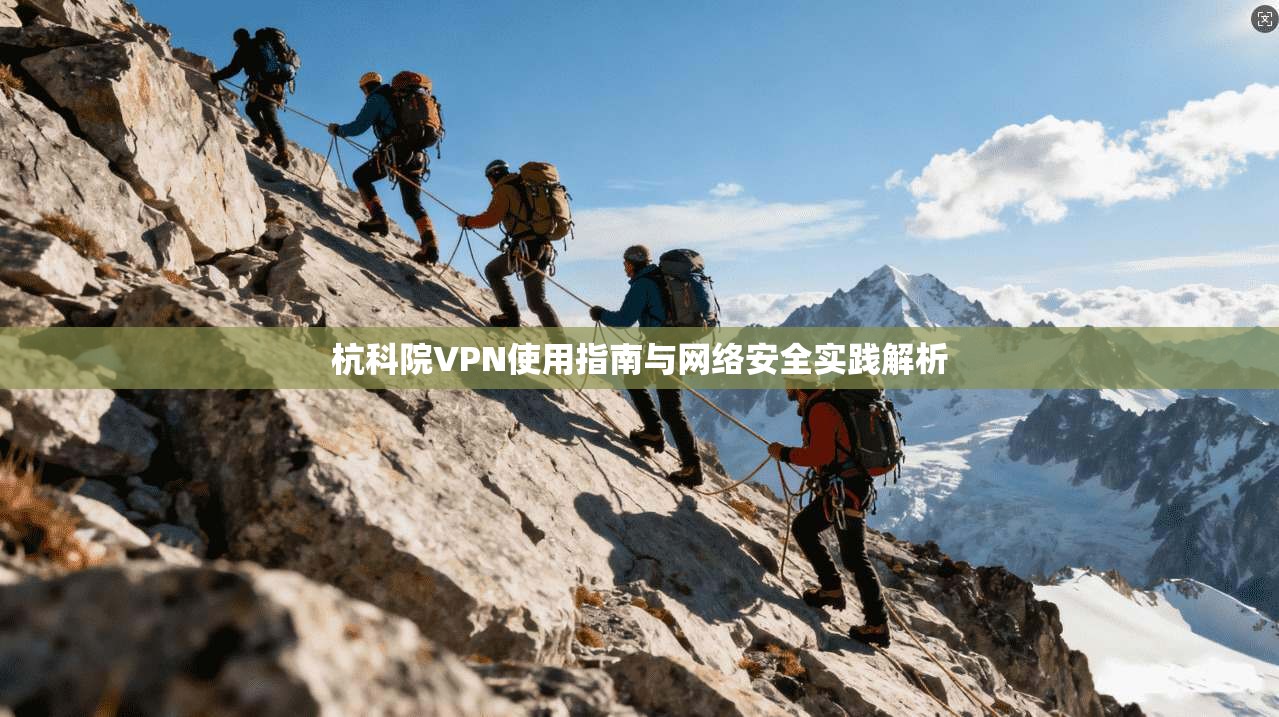 杭科院VPN使用指南与网络安全实践解析