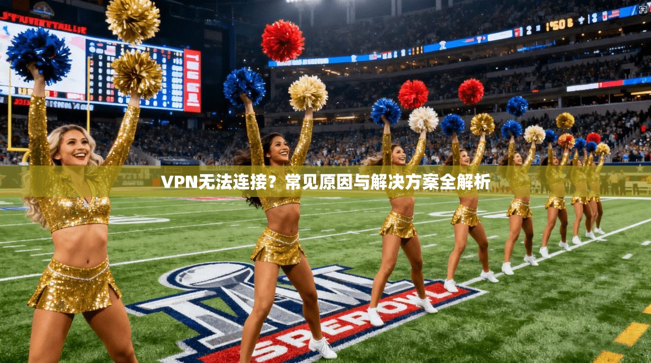 VPN无法连接？常见原因与解决方案全解析