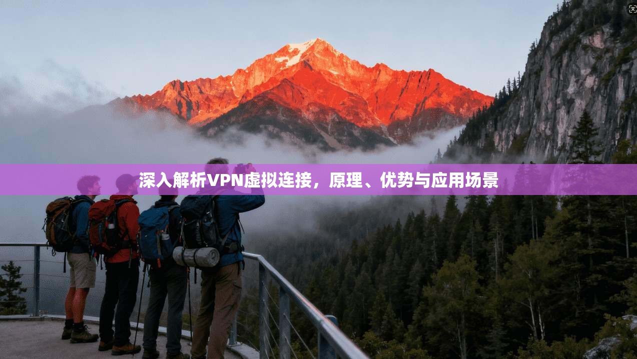 深入解析VPN虚拟连接,原理、优势与应用场景