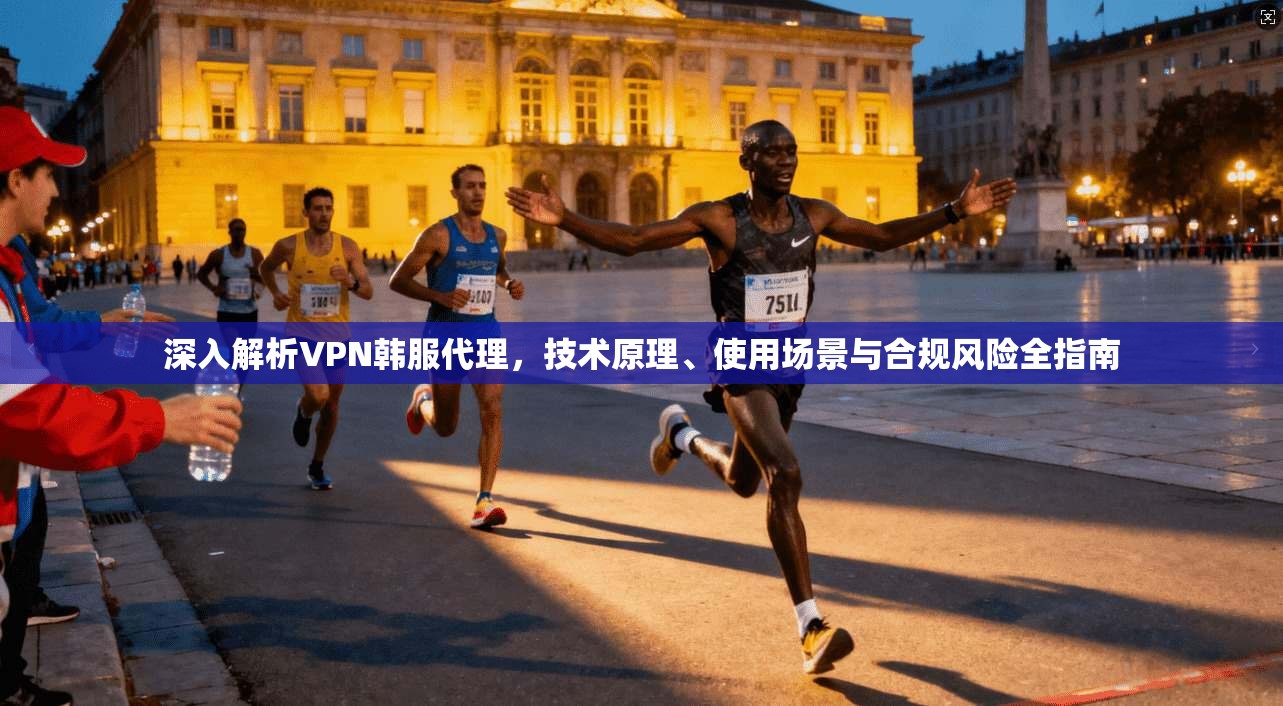 深入解析VPN韩服代理，技术原理、使用场景与合规风险全指南