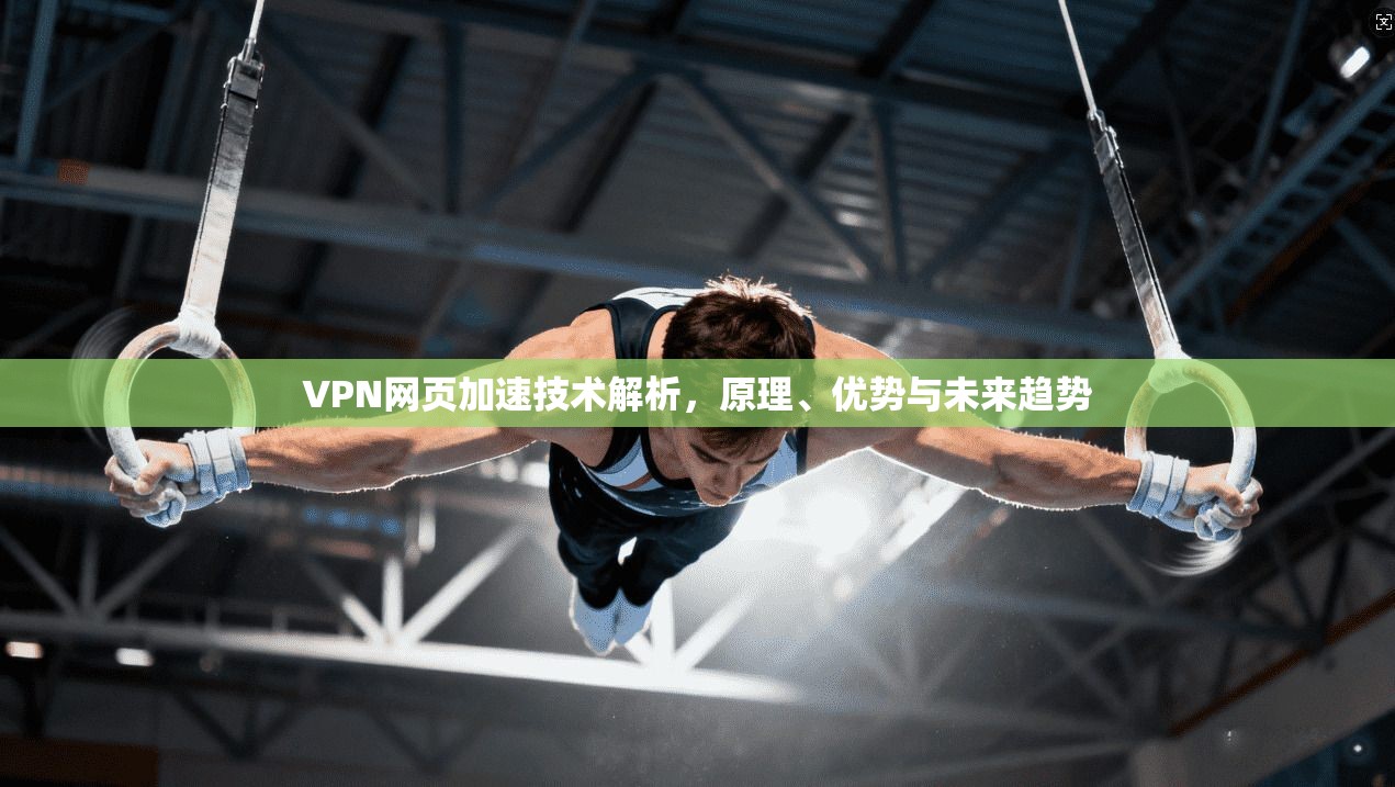 VPN网页加速技术解析,原理、优势与未来趋势