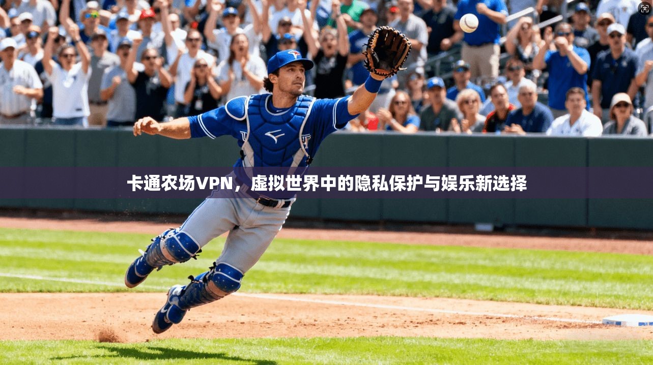 卡通农场VPN,虚拟世界中的隐私保护与娱乐新选择