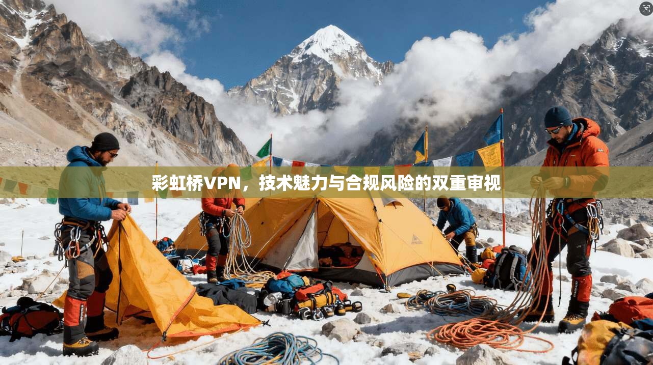 彩虹桥VPN，技术魅力与合规风险的双重审视