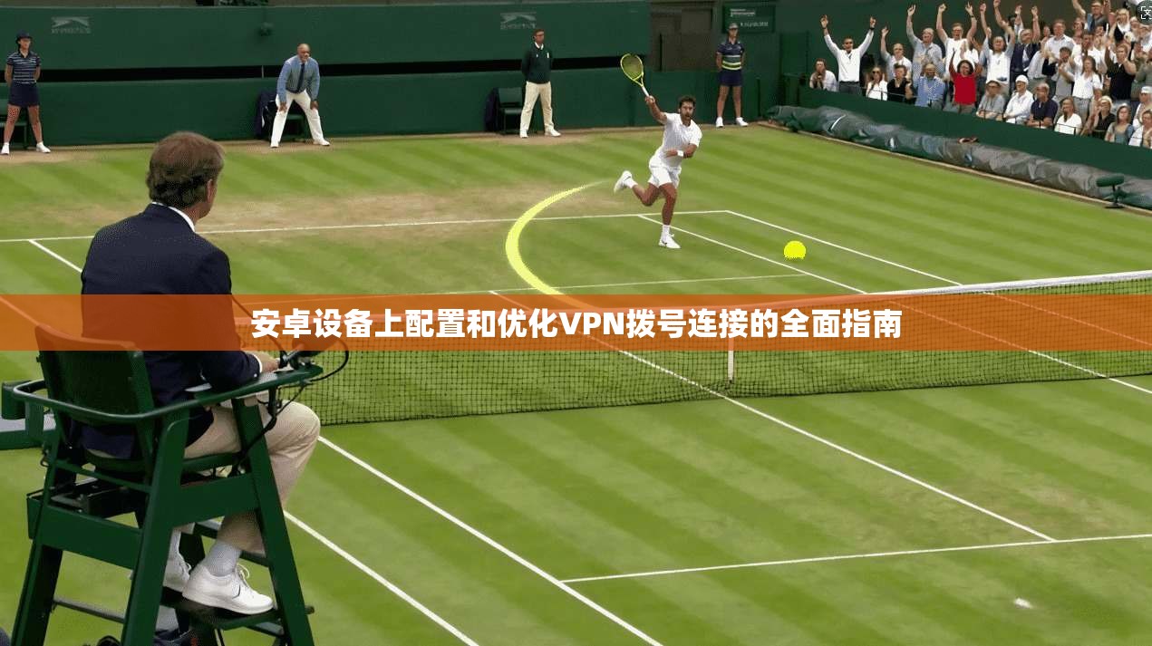 安卓设备上配置和优化VPN拨号连接的全面指南