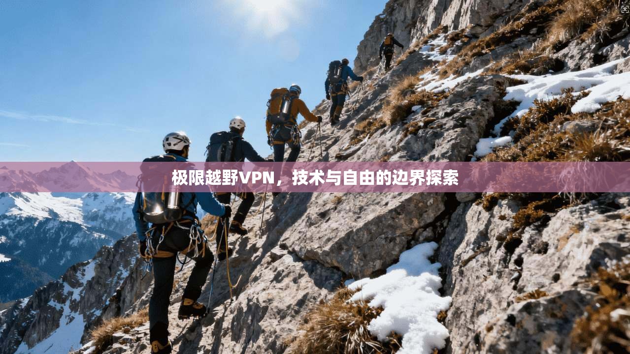 极限越野VPN,技术与自由的边界探索
