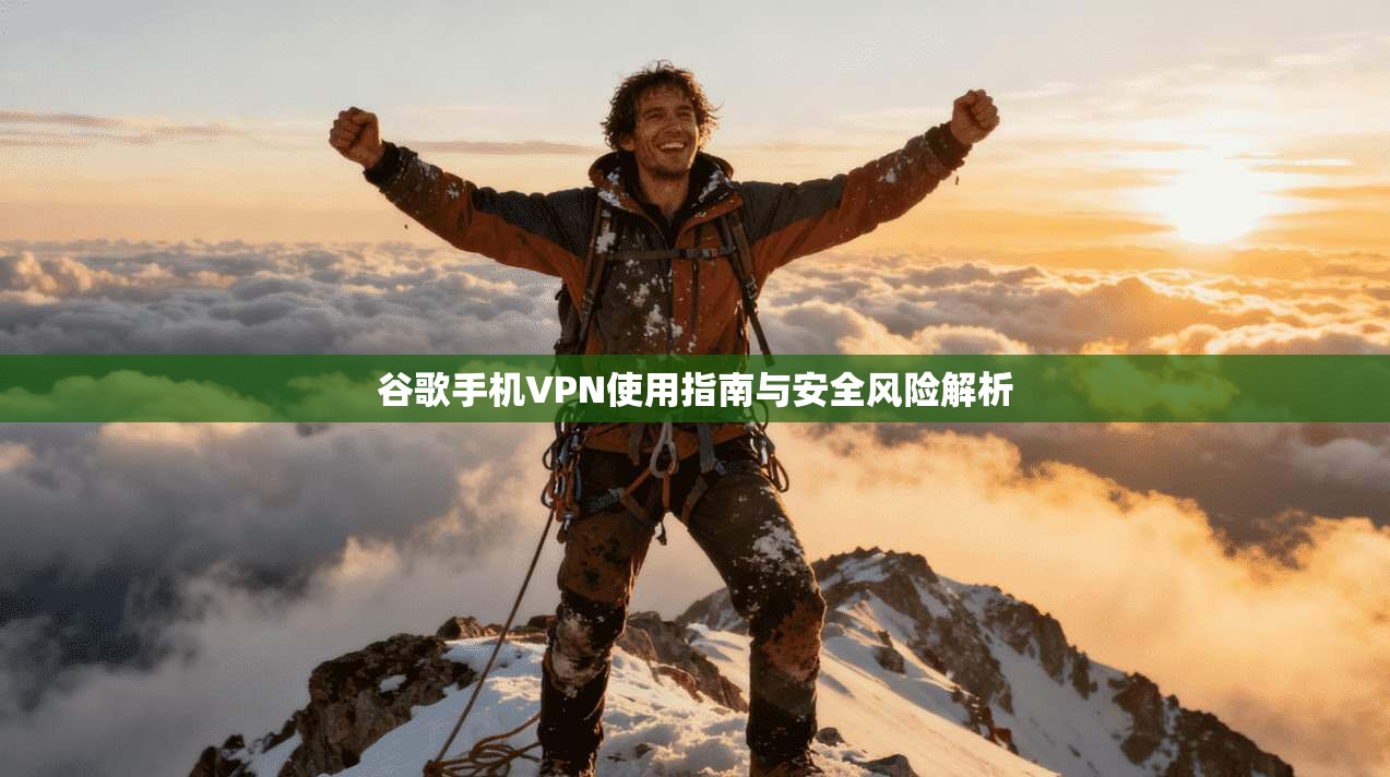 谷歌手机VPN使用指南与安全风险解析 谷歌手机VPN使用指南与安全风险解析