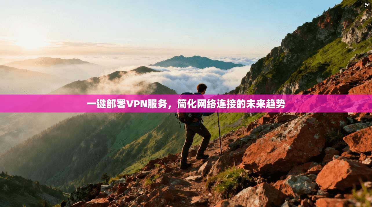 一键部署VPN服务,简化网络连接的未来趋势