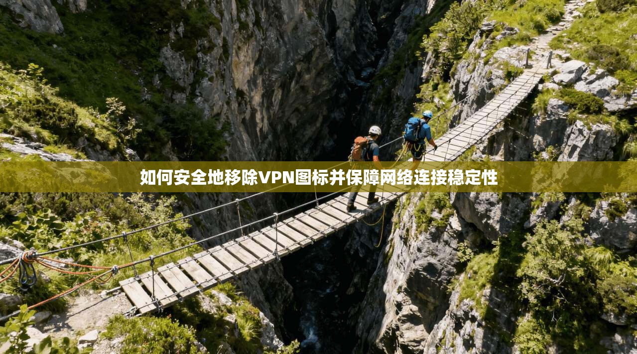 如何安全地移除VPN图标并保障网络连接稳定性