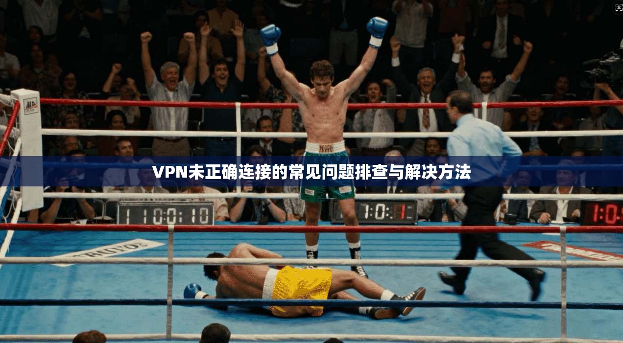 VPN未正确连接的常见问题排查与解决方法 VPN未正确连接的常见问题排查与解决方法