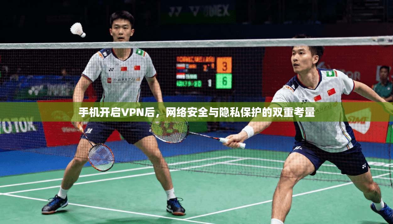 手机开启VPN后，网络安全与隐私保护的双重考量