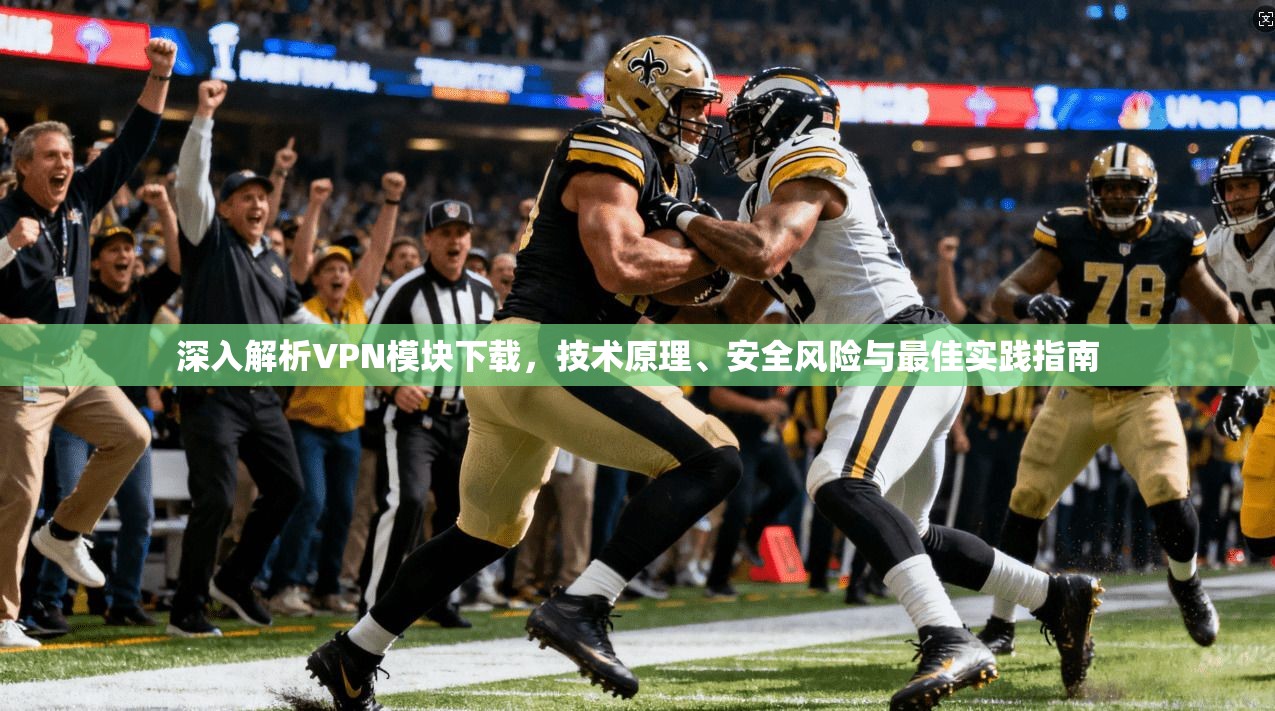 深入解析VPN模块下载,技术原理、安全风险与最佳实践指南 深入解析VPN模块下载,技术原理、安全风险与最佳实践指南