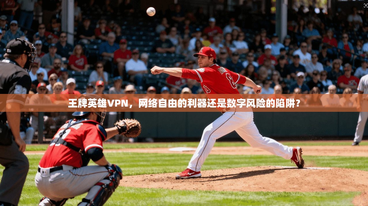 王牌英雄VPN，网络自由的利器还是数字风险的陷阱？