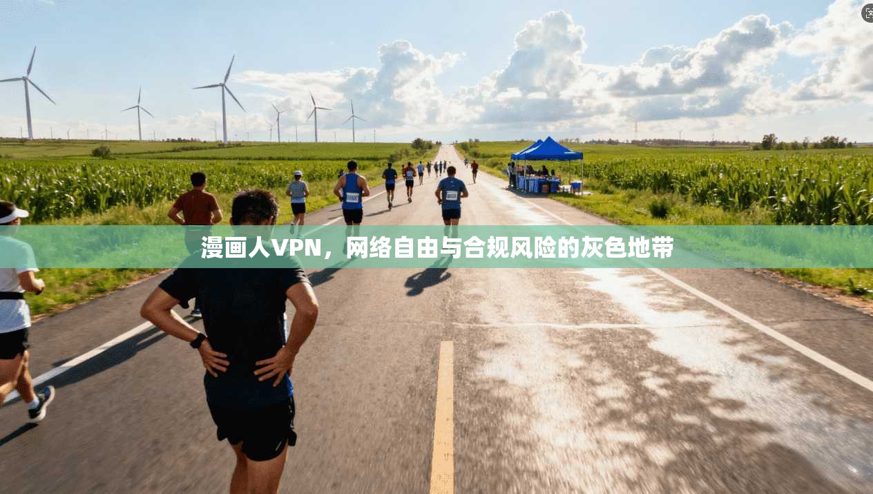 漫画人VPN,网络自由与合规风险的灰色地带