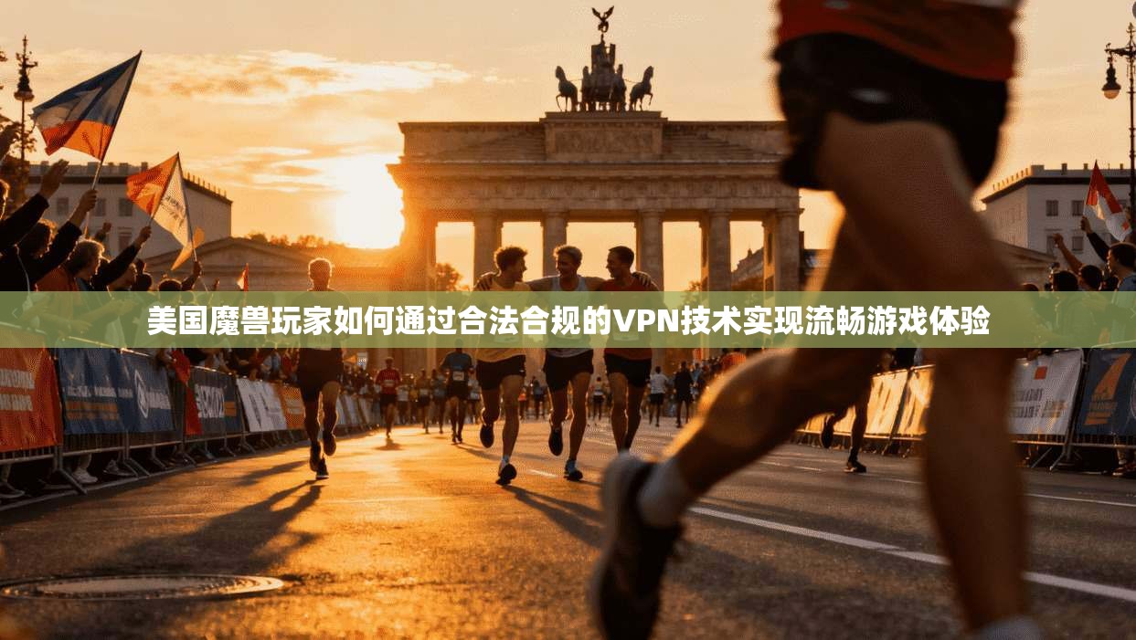 美国魔兽玩家如何通过合法合规的VPN技术实现流畅游戏体验
