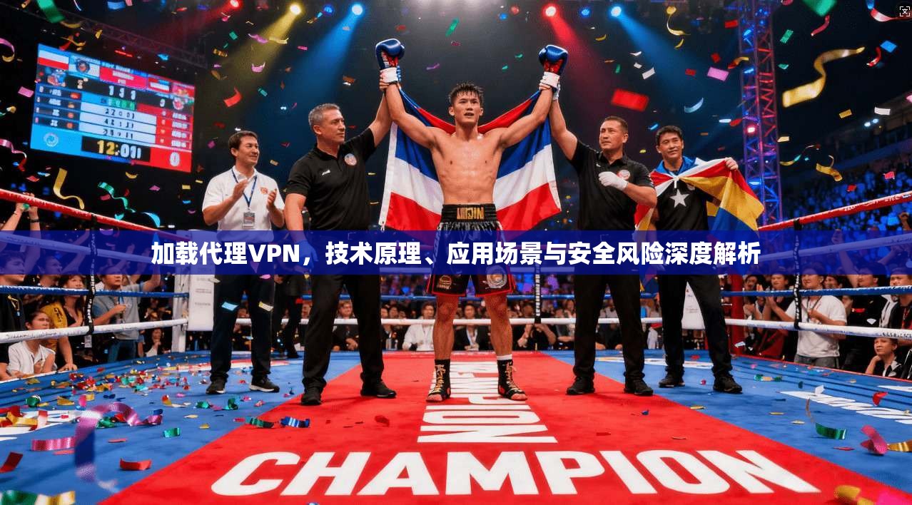 加载代理VPN,技术原理、应用场景与安全风险深度解析