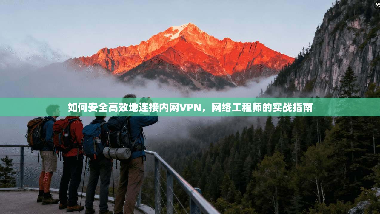 如何安全高效地连接内网VPN,网络工程师的实战指南