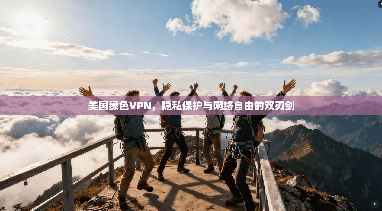 美国绿色VPN，隐私保护与网络自由的双刃剑