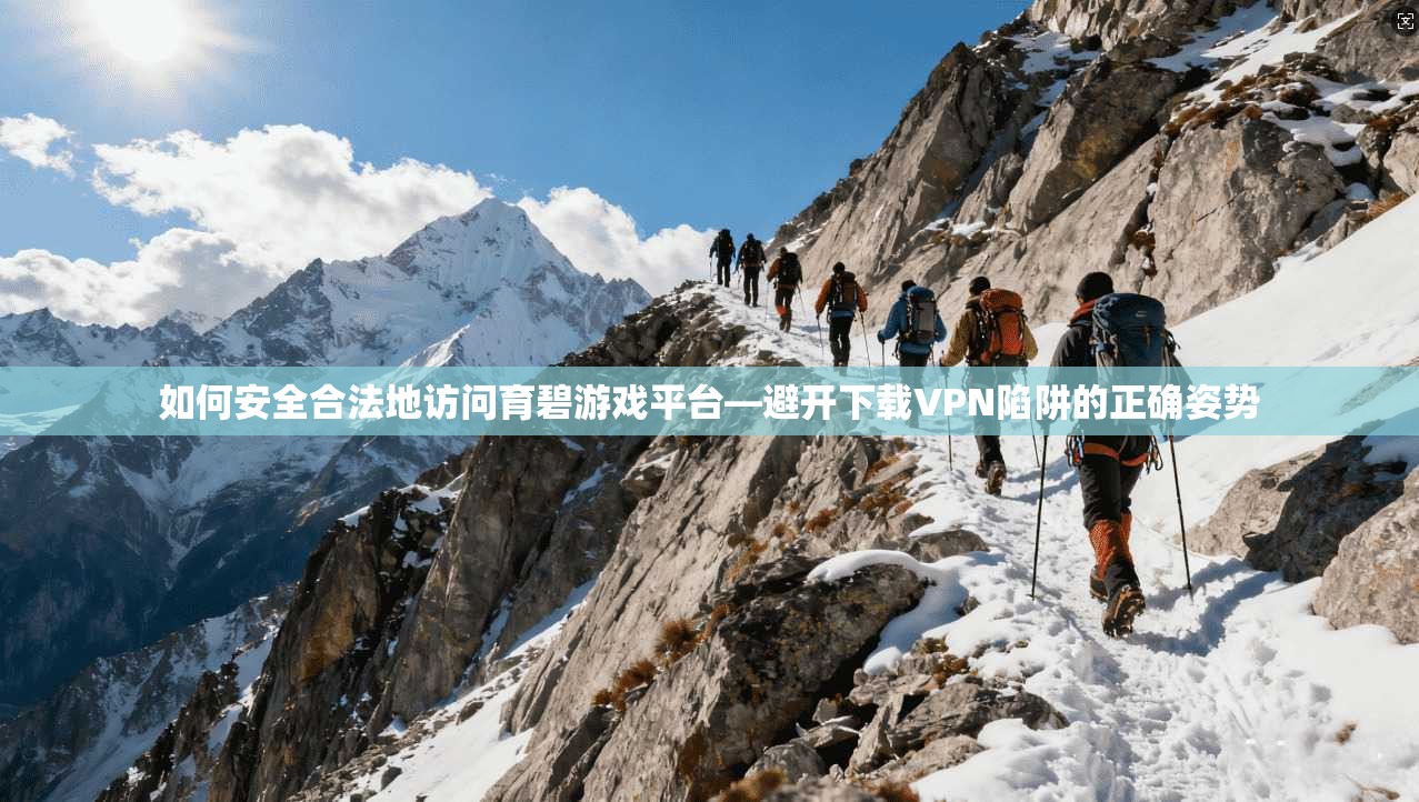 如何安全合法地访问育碧游戏平台—避开下载VPN陷阱的正确姿势