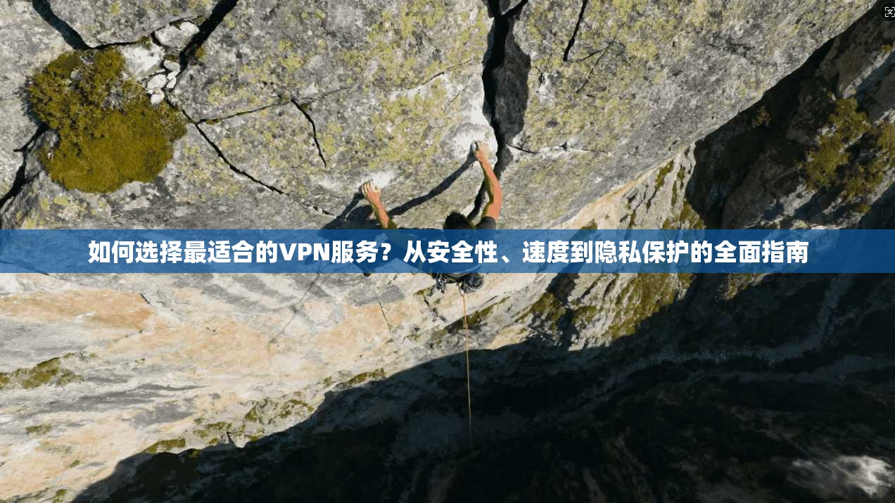 如何选择最适合的VPN服务?从安全性、速度到隐私保护的全面指南
