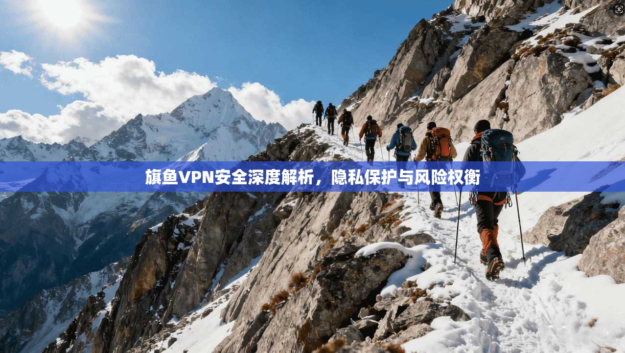 旗鱼VPN安全深度解析，隐私保护与风险权衡