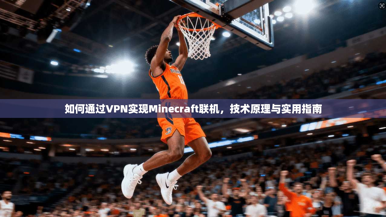 如何通过VPN实现Minecraft联机，技术原理与实用指南