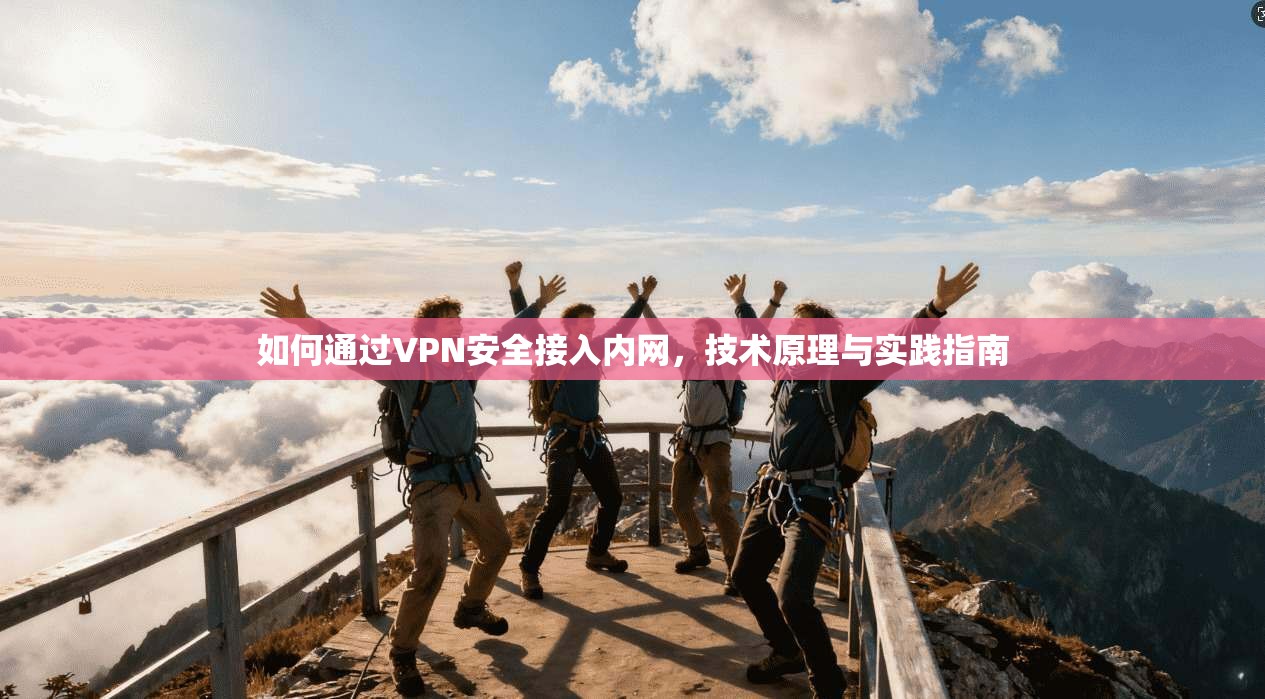 如何通过VPN安全接入内网,技术原理与实践指南