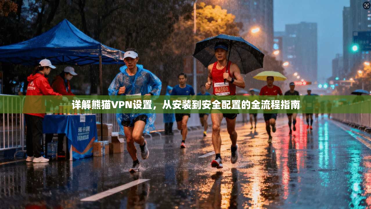 详解熊猫VPN设置，从安装到安全配置的全流程指南