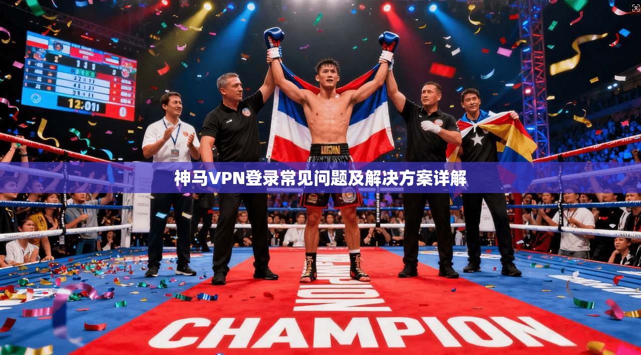 神马VPN登录常见问题及解决方案详解
