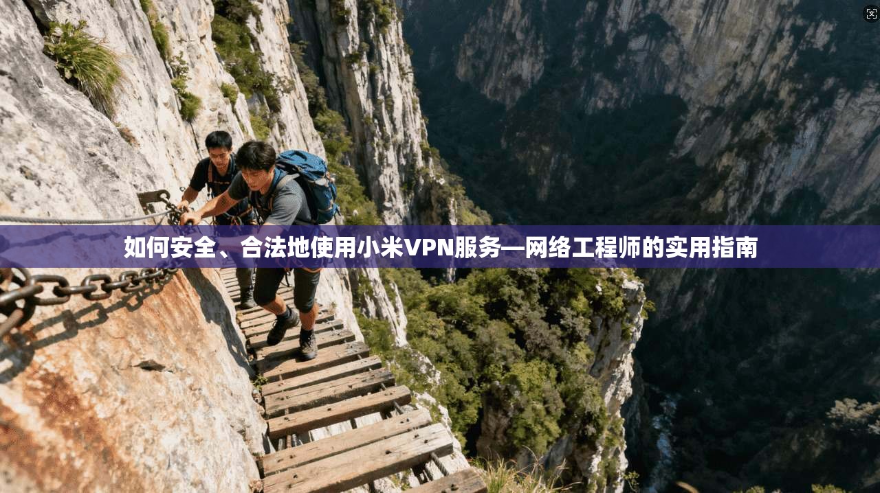 如何安全、合法地使用小米VPN服务—网络工程师的实用指南