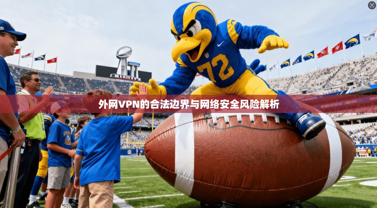 外网VPN的合法边界与网络安全风险解析