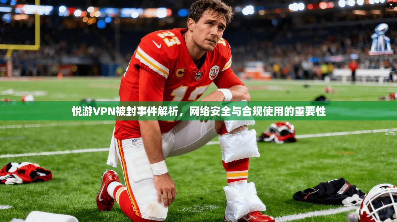 悦游VPN被封事件解析，网络安全与合规使用的重要性
