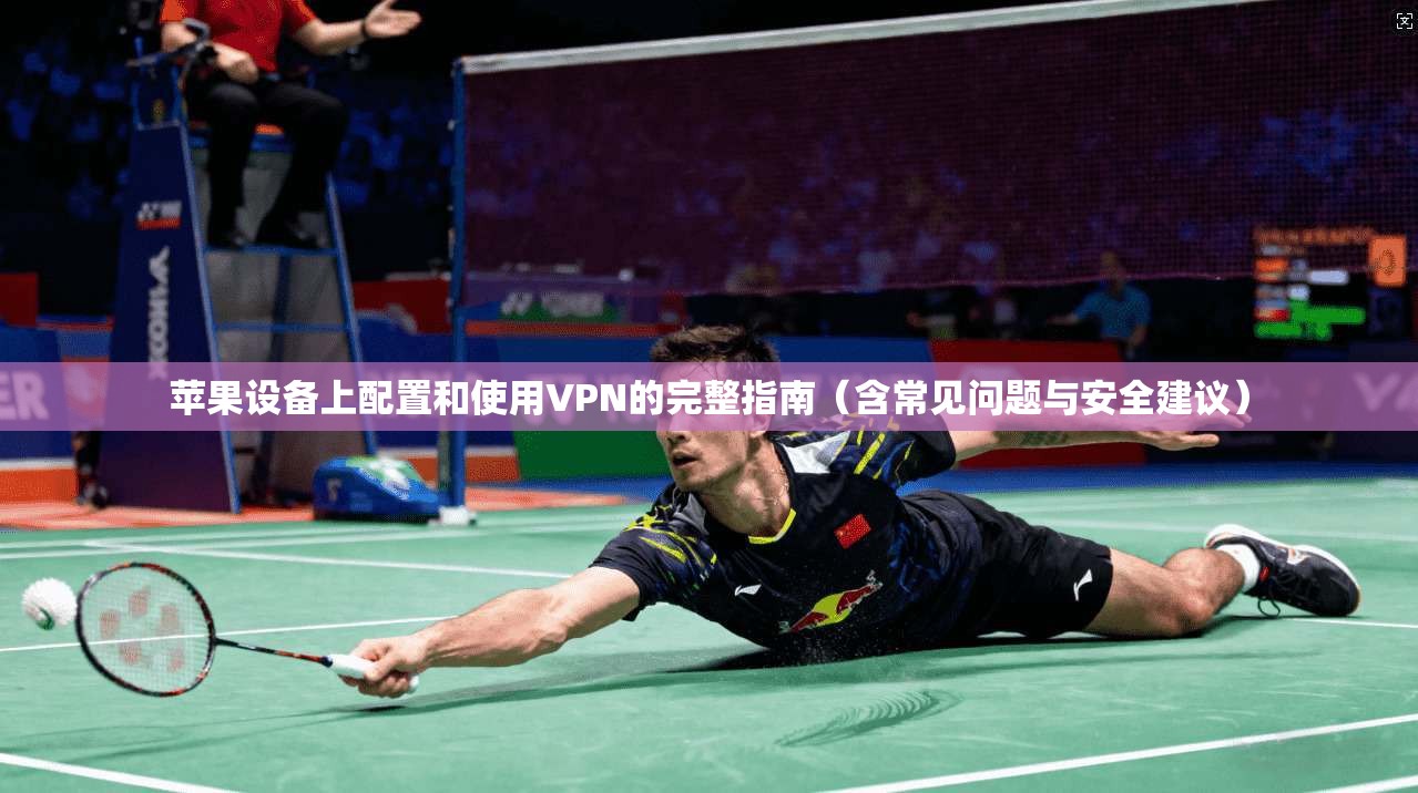 苹果设备上配置和使用VPN的完整指南（含常见问题与安全建议）