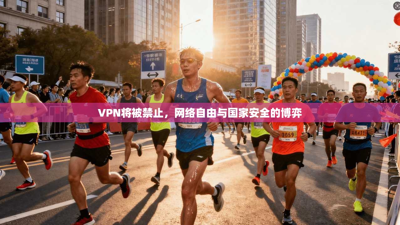 VPN将被禁止，网络自由与国家安全的博弈