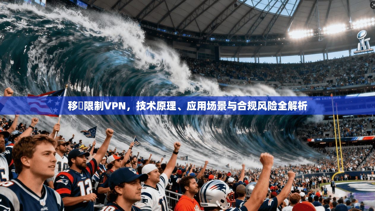 移動限制VPN，技术原理、应用场景与合规风险全解析
